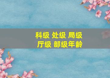 科级 处级 局级 厅级 部级年龄